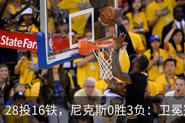 28投16铁，尼克斯0胜3负：卫冕冠军警钟已响