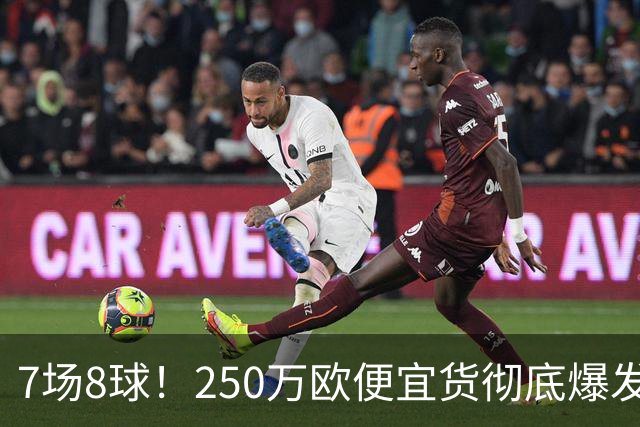 7场8球！250万欧便宜货彻底爆发，新东家赚翻老东家后悔，3大豪门哄抢