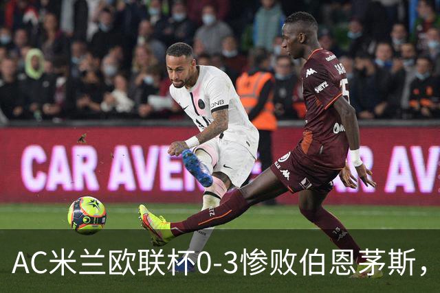 AC米兰欧联杯0-3惨败伯恩茅斯，暴露战术与阵容深度危机