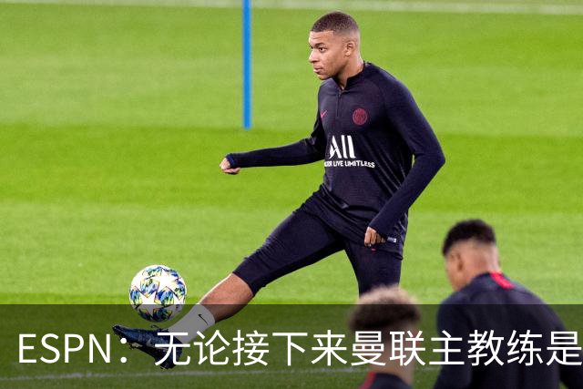 ESPN：无论接下来曼联主教练是谁，他们都将为保级而战